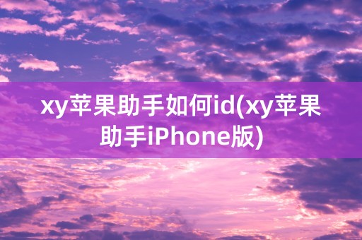 xy苹果助手如何id(xy苹果助手iPhone版)