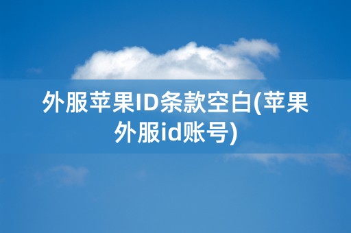 外服苹果ID条款空白(苹果外服id账号)