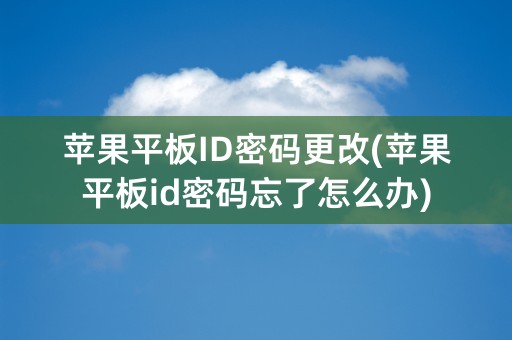 苹果平板ID密码更改(苹果平板id密码忘了怎么办)