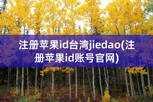 注册苹果id台湾jiedao(注册苹果id账号官网)