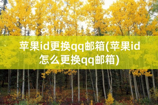 苹果id更换qq邮箱(苹果id怎么更换qq邮箱)