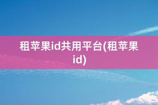 租苹果id共用平台(租苹果id)