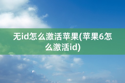 无id怎么激活苹果(苹果6怎么激活id)