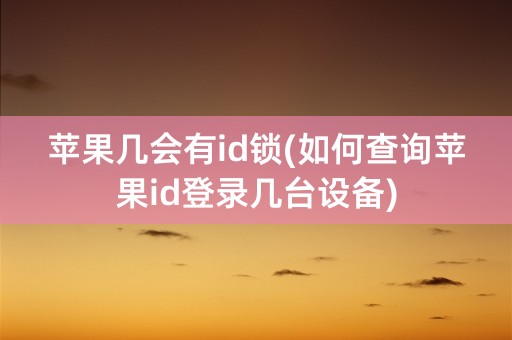 苹果几会有id锁(如何查询苹果id登录几台设备)