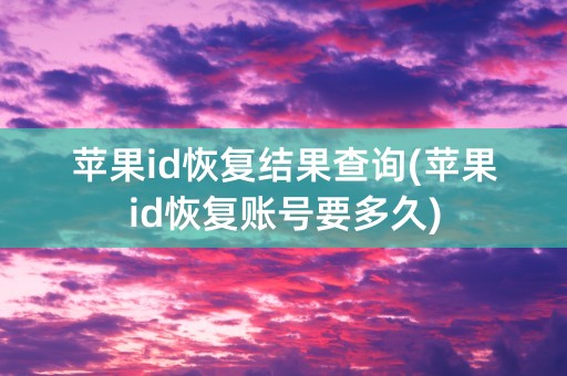 苹果id恢复结果查询(苹果id恢复账号要多久)