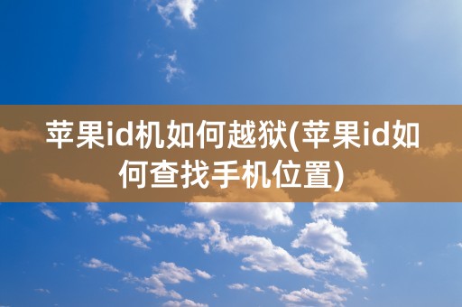 苹果id机如何越狱(苹果id如何查找手机位置)