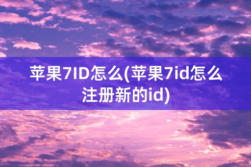 苹果7ID怎么(苹果7id怎么注册新的id)