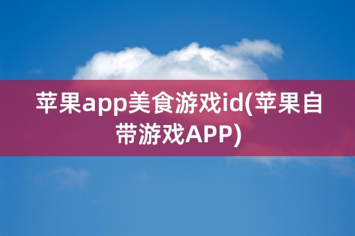 苹果app美食游戏id(苹果自带游戏APP)