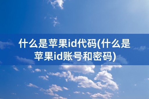 什么是苹果id代码(什么是苹果id账号和密码)