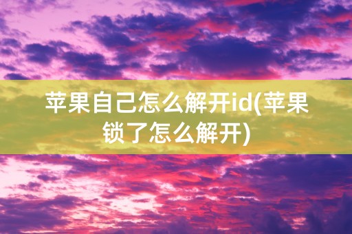 苹果自己怎么解开id(苹果锁了怎么解开)