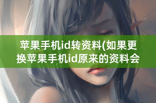 苹果手机id转资料(如果更换苹果手机id原来的资料会怎样)