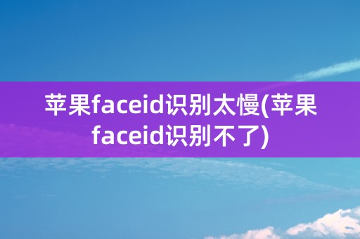 苹果faceid识别太慢(苹果faceid识别不了)