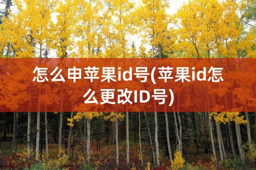 怎么申苹果id号(苹果id怎么更改ID号)