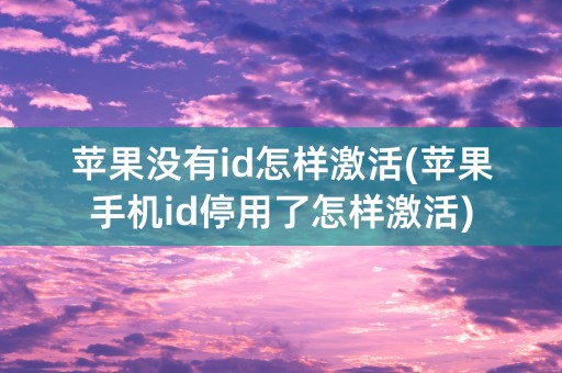 苹果没有id怎样激活(苹果手机id停用了怎样激活)