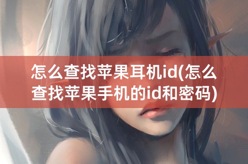 怎么查找苹果耳机id(怎么查找苹果手机的id和密码)