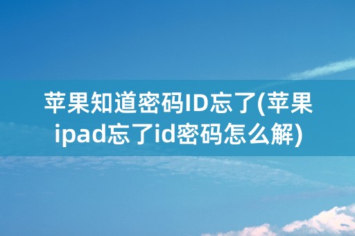 苹果知道密码ID忘了(苹果ipad忘了id密码怎么解)