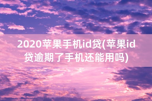 2020苹果手机id贷(苹果id贷逾期了手机还能用吗)