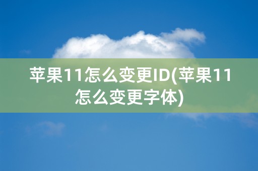 苹果11怎么变更ID(苹果11怎么变更字体)