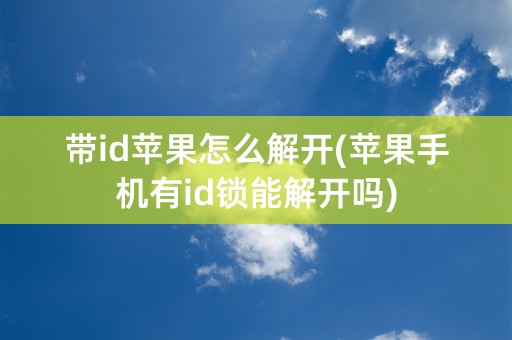 带id苹果怎么解开(苹果手机有id锁能解开吗)