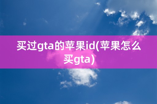 买过gta的苹果id(苹果怎么买gta)