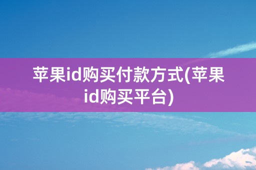 苹果id购买付款方式(苹果id购买平台)