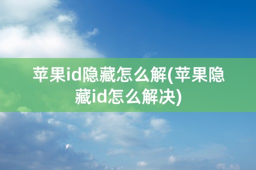 苹果id隐藏怎么解(苹果隐藏id怎么解决)