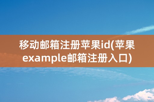 移动邮箱注册苹果id(苹果example邮箱注册入口)