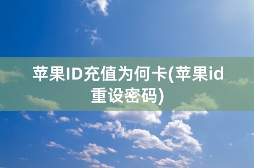 苹果ID充值为何卡(苹果id重设密码)