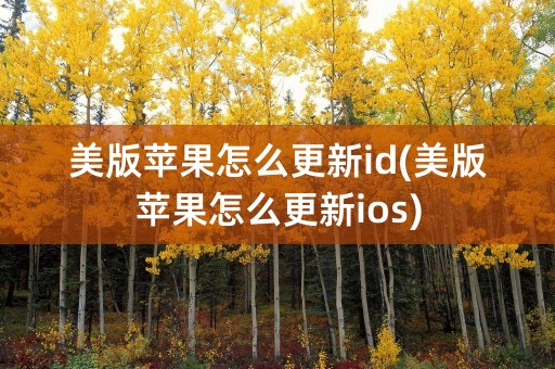 美版苹果怎么更新id(美版苹果怎么更新ios)