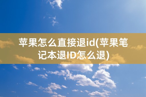 苹果怎么直接退id(苹果笔记本退ID怎么退)