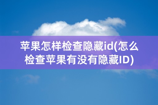 苹果怎样检查隐藏id(怎么检查苹果有没有隐藏ID)