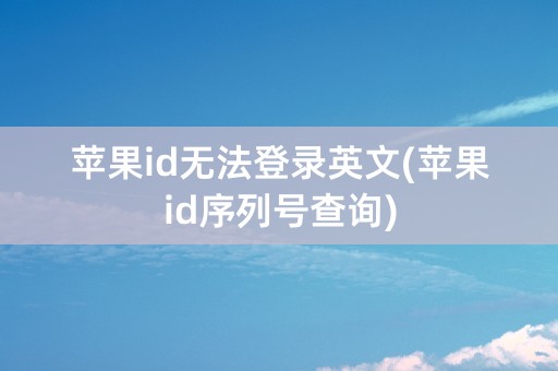 苹果id无法登录英文(苹果id序列号查询)