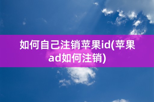 如何自己注销苹果id(苹果ad如何注销)