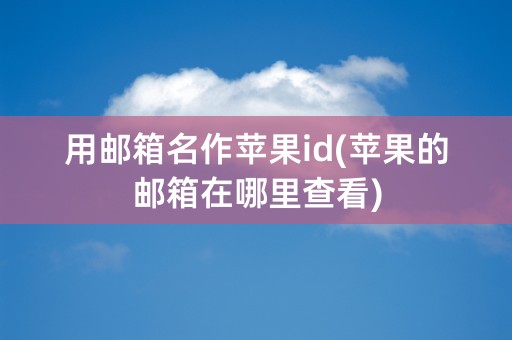 用邮箱名作苹果id(苹果的邮箱在哪里查看)