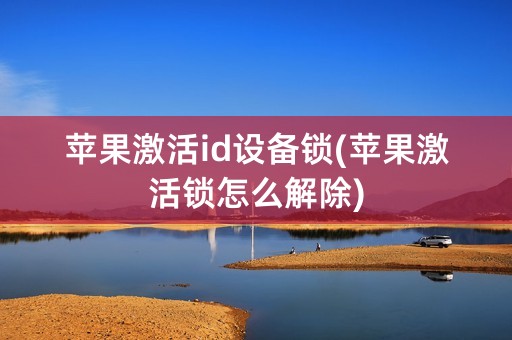 苹果激活id设备锁(苹果激活锁怎么解除)