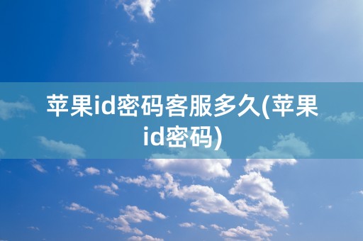 苹果id密码客服多久(苹果id密码)