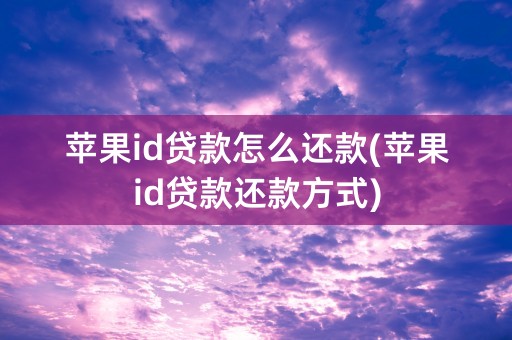 苹果id贷款怎么还款(苹果id贷款还款方式)