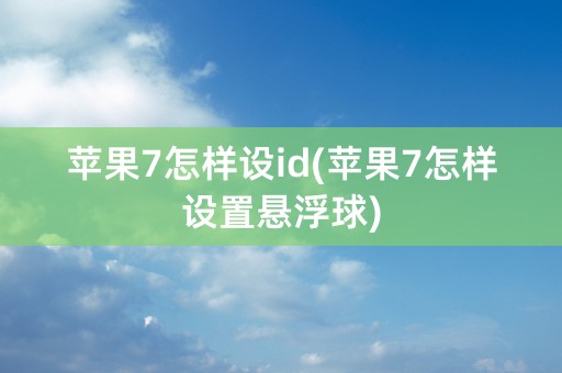 苹果7怎样设id(苹果7怎样设置悬浮球)