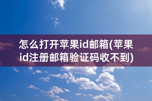 怎么打开苹果id邮箱(苹果id注册邮箱验证码收不到)