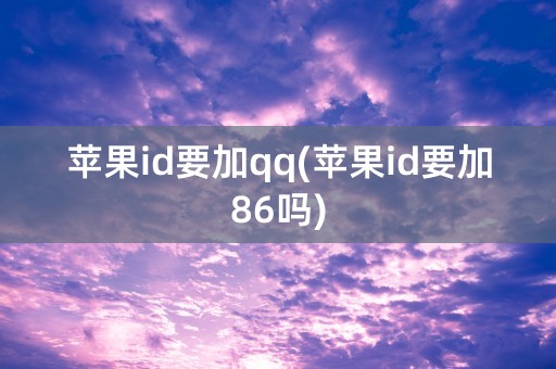 苹果id要加qq(苹果id要加86吗)