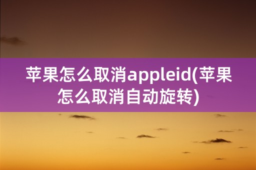 苹果怎么取消appleid(苹果怎么取消自动旋转)