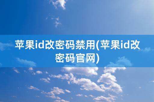 苹果id改密码禁用(苹果id改密码官网)