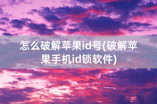 怎么破解苹果id号(破解苹果手机id锁软件)