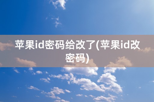 苹果id密码给改了(苹果id改密码)