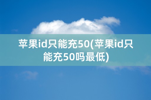 苹果id只能充50(苹果id只能充50吗最低)