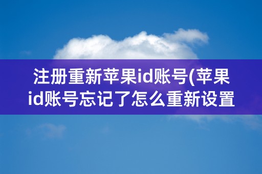 注册重新苹果id账号(苹果id账号忘记了怎么重新设置)