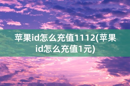 苹果id怎么充值1112(苹果id怎么充值1元)