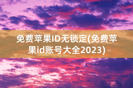 免费苹果ID无锁定(免费苹果id账号大全2023)