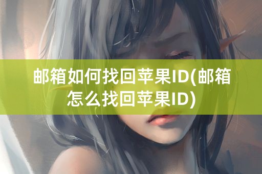 邮箱如何找回苹果ID(邮箱怎么找回苹果ID)