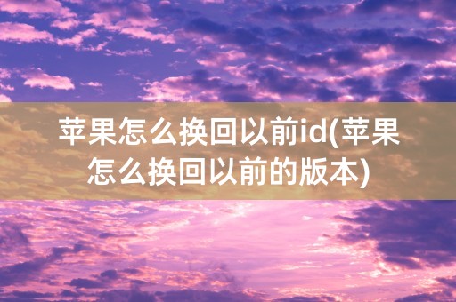 苹果怎么换回以前id(苹果怎么换回以前的版本)